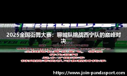 2025全国街舞大赛：聊城队挑战西宁队的巅峰对决