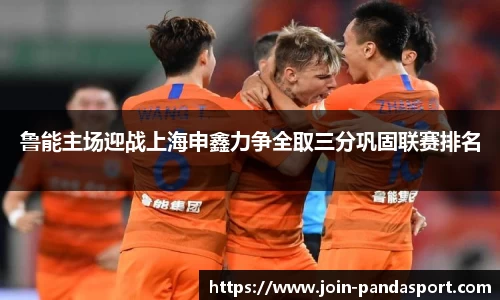 鲁能主场迎战上海申鑫力争全取三分巩固联赛排名