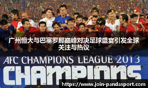 广州恒大与巴塞罗那巅峰对决足球盛宴引发全球关注与热议